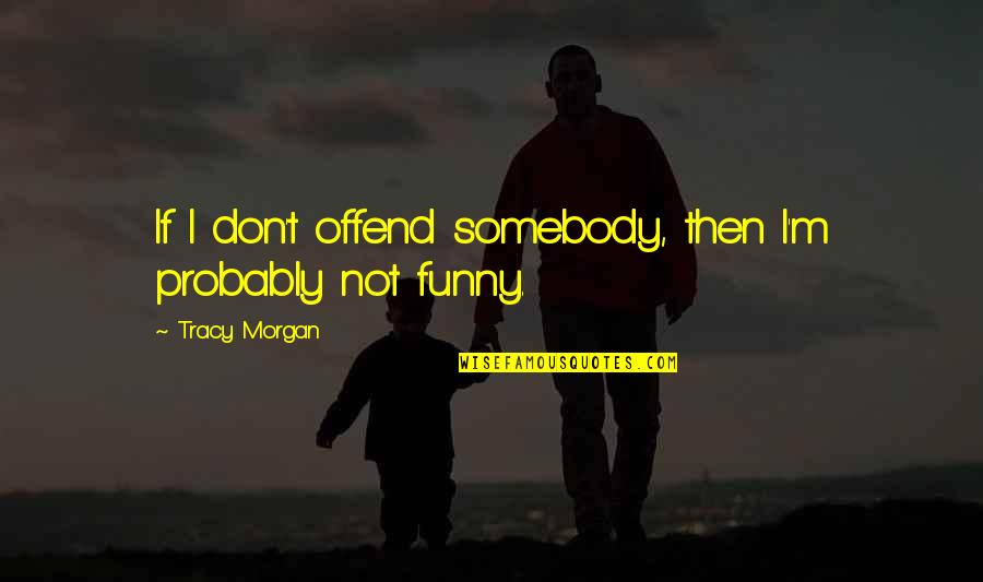 I Need A Girl Who Quotes By Tracy Morgan: If I don't offend somebody, then I'm probably