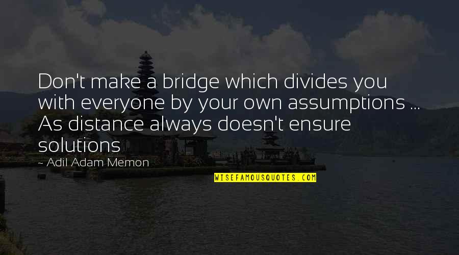 I Need A Girlfriend Quotes By Adil Adam Memon: Don't make a bridge which divides you with