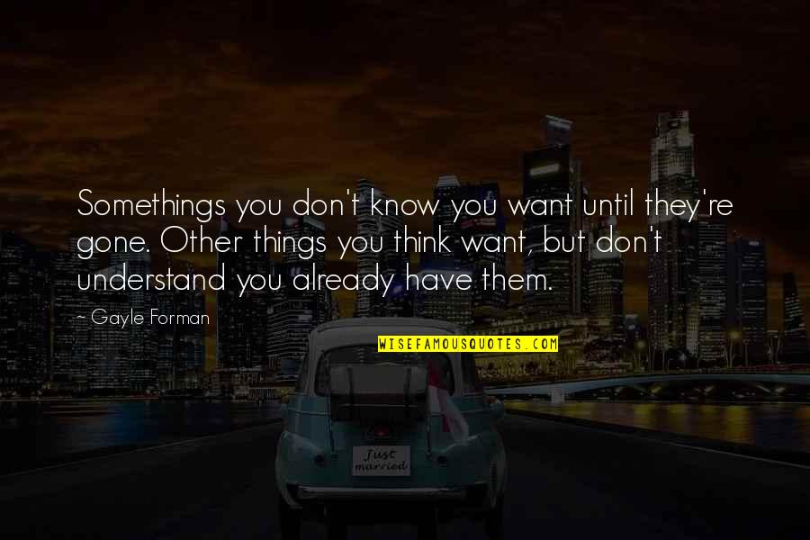 I Need A Good Girlfriend Quotes By Gayle Forman: Somethings you don't know you want until they're