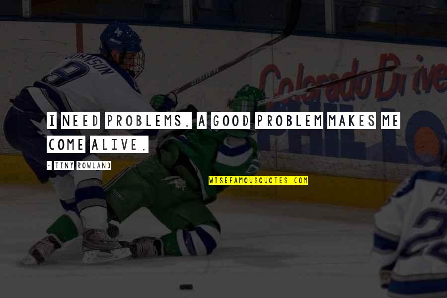 I Need A Good Quotes By Tiny Rowland: I need problems. A good problem makes me I Need A Good Quotes By Tiny Rowland: I need problems. A good problem makes me