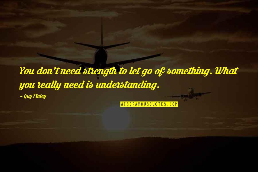 I Need A Guy That Quotes By Guy Finley: You don't need strength to let go of