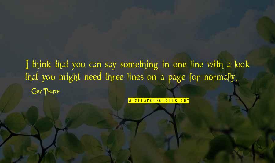 I Need A Guy That Quotes By Guy Pearce: I think that you can say something in