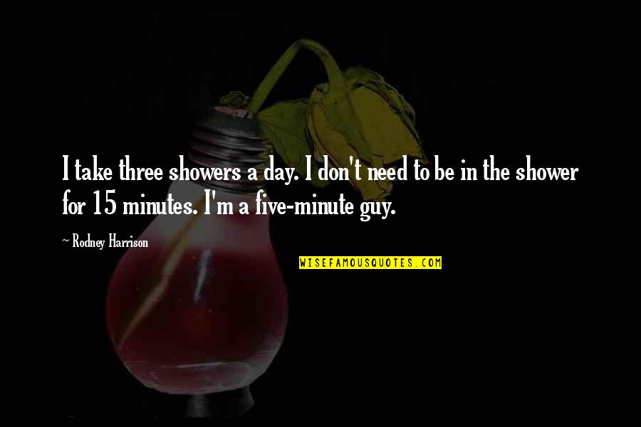 I Need A Guy That Quotes By Rodney Harrison: I take three showers a day. I don't