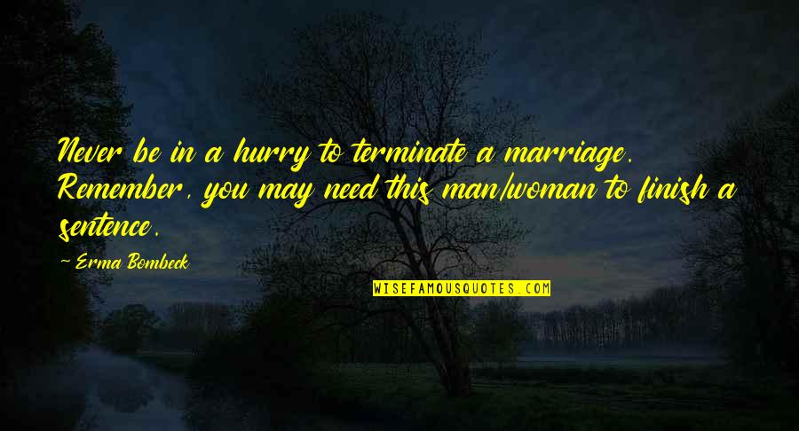 I Need A Man That Quotes By Erma Bombeck: Never be in a hurry to terminate a