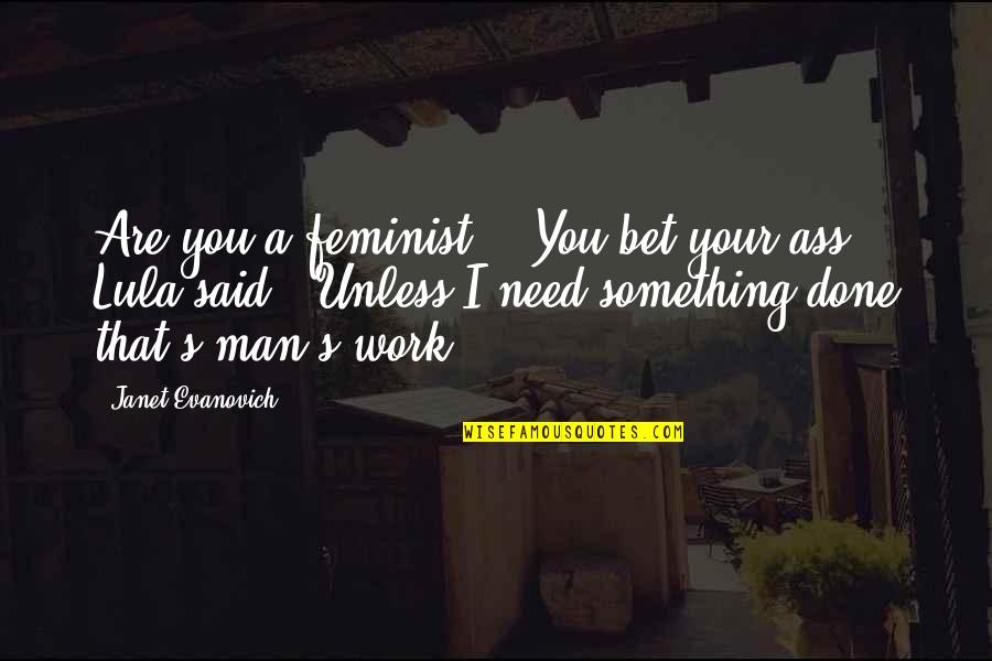 I Need A Man That Quotes By Janet Evanovich: Are you a feminist?" "You bet your ass,"