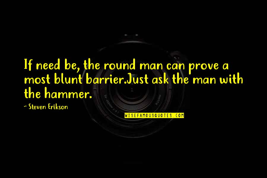 I Need A Man That Quotes By Steven Erikson: If need be, the round man can prove