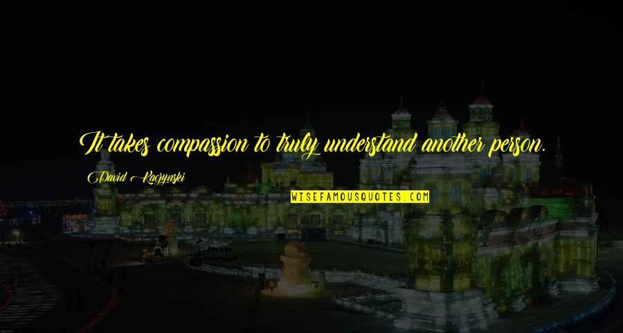 I Need A Massage Quotes By David Kaczynski: It takes compassion to truly understand another person. I Need A Massage Quotes By David Kaczynski: It takes compassion to truly understand another person.