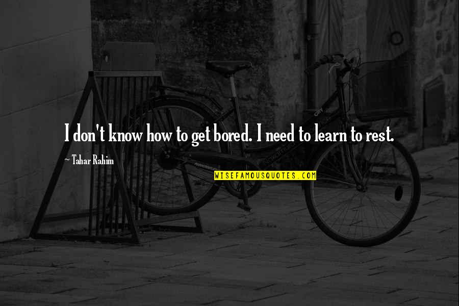 I Need A Rest Quotes By Tahar Rahim: I don't know how to get bored. I I Need A Rest Quotes By Tahar Rahim: I don't know how to get bored. I