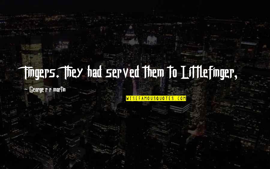 I Need A True Friends Quotes By George R R Martin: Fingers. They had served them to Littlefinger, I Need A True Friends Quotes By George R R Martin: Fingers. They had served them to Littlefinger,