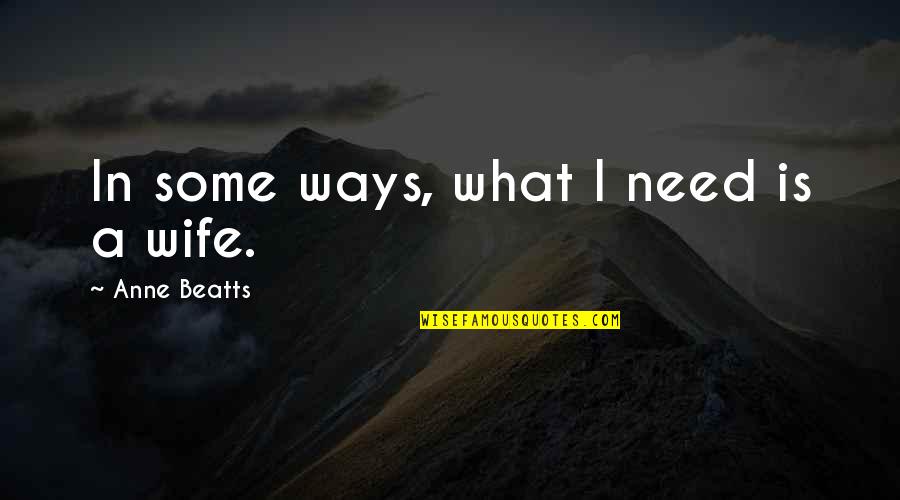 I Need A Wife Quotes By Anne Beatts: In some ways, what I need is a