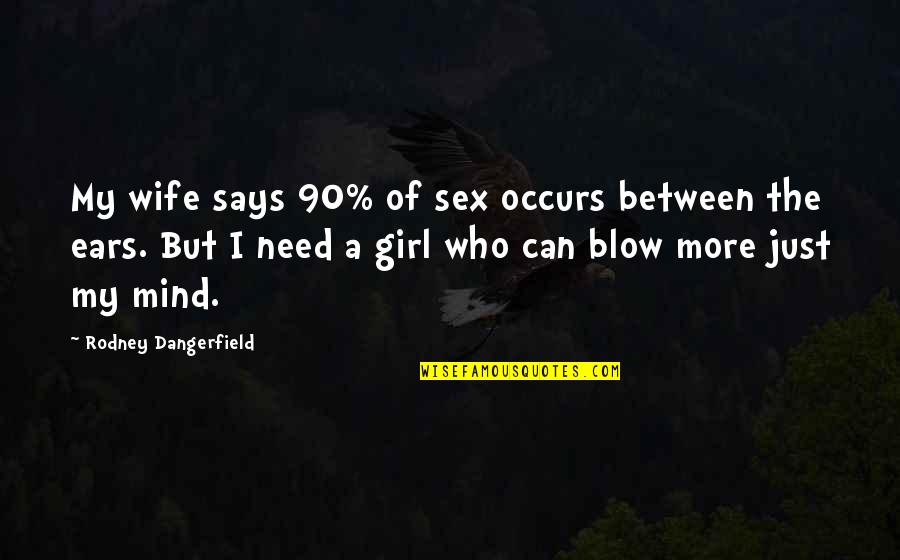 I Need A Wife Quotes By Rodney Dangerfield: My wife says 90% of sex occurs between I Need A Wife Quotes By Rodney Dangerfield: My wife says 90% of sex occurs between