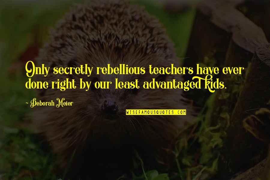 I Need Affection Quotes By Deborah Meier: Only secretly rebellious teachers have ever done right