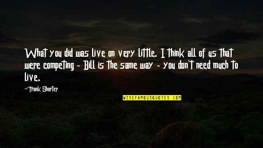 I Need All Of You Quotes By Frank Shorter: What you did was live on very little.