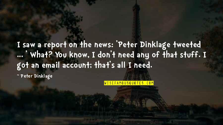 I Need All Of You Quotes By Peter Dinklage: I saw a report on the news: 'Peter