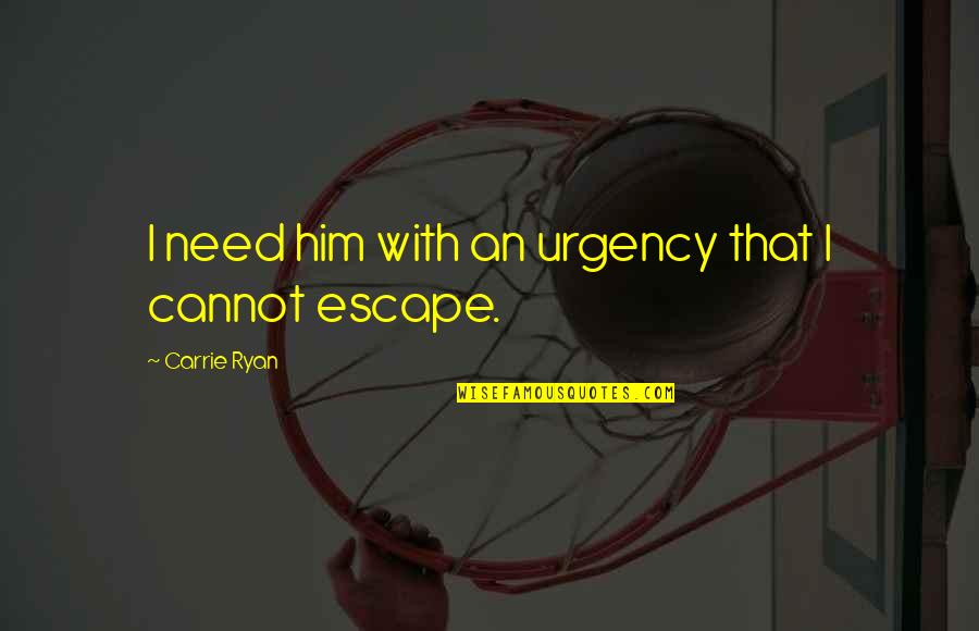 I Need An Escape Quotes By Carrie Ryan: I need him with an urgency that I