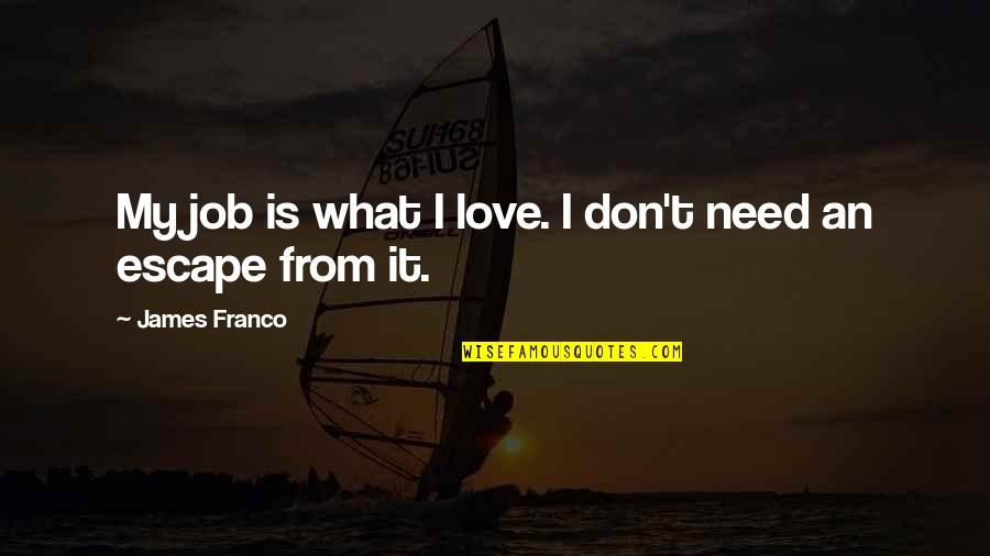 I Need An Escape Quotes By James Franco: My job is what I love. I don't