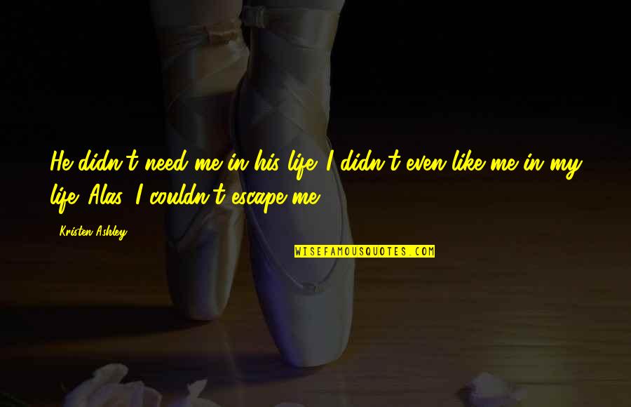 I Need An Escape Quotes By Kristen Ashley: He didn't need me in his life. I
