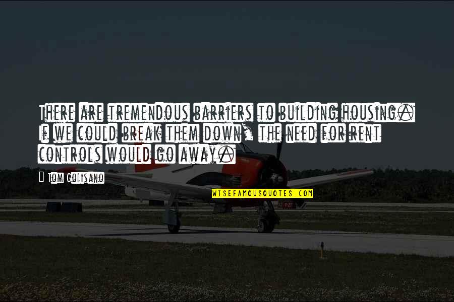 I Need Break Up Quotes By Tom Golisano: There are tremendous barriers to building housing. If