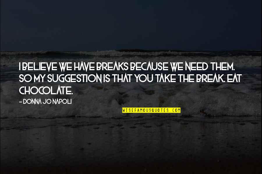 I Need Chocolate Quotes By Donna Jo Napoli: I believe we have breaks because we need I Need Chocolate Quotes By Donna Jo Napoli: I believe we have breaks because we need