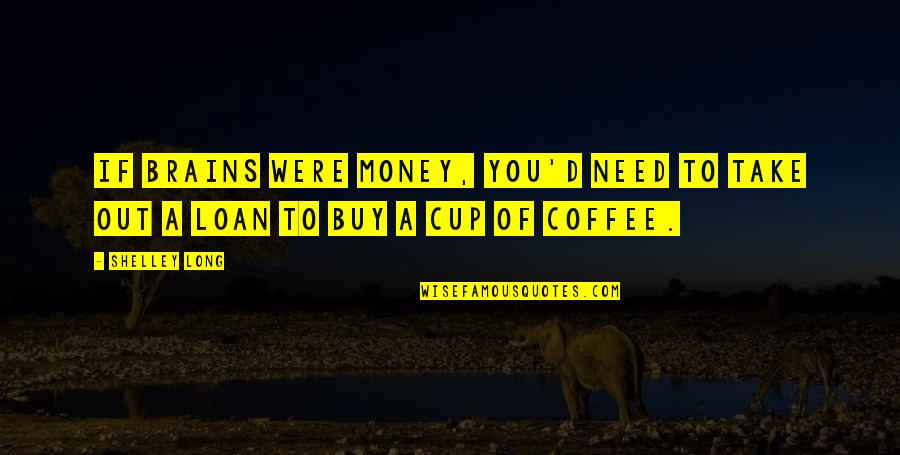 I Need Coffee Quotes By Shelley Long: If brains were money, you'd need to take