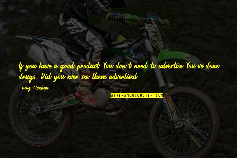 I Need Drugs Quotes By Doug Stanhope: If you have a good product. You don't I Need Drugs Quotes By Doug Stanhope: If you have a good product. You don't