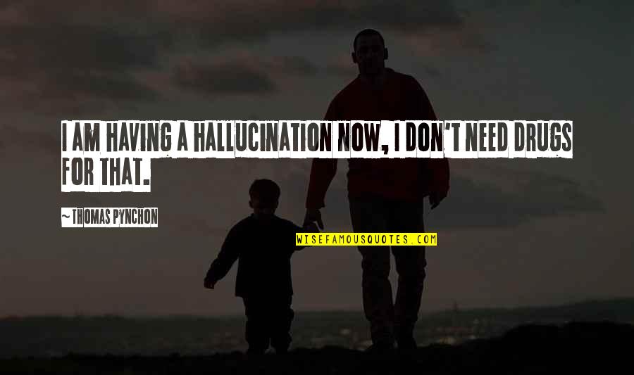I Need Drugs Quotes By Thomas Pynchon: I am having a hallucination now, I don't I Need Drugs Quotes By Thomas Pynchon: I am having a hallucination now, I don't