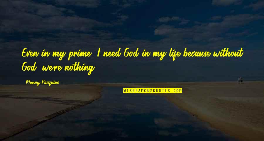 I Need God In My Life Quotes By Manny Pacquiao: Even in my prime, I need God in