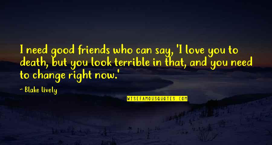 I Need Good Love Quotes By Blake Lively: I need good friends who can say, 'I I Need Good Love Quotes By Blake Lively: I need good friends who can say, 'I