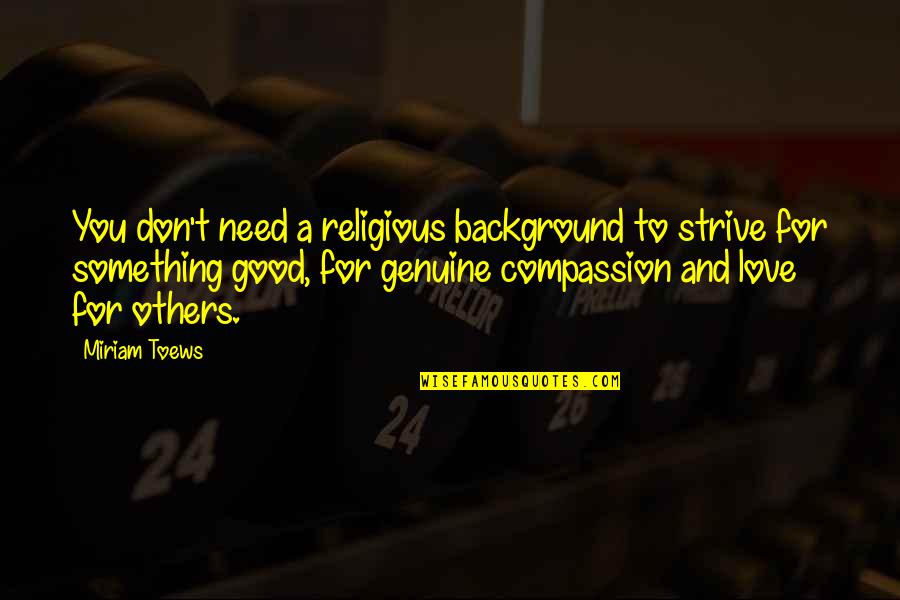 I Need Good Love Quotes By Miriam Toews: You don't need a religious background to strive I Need Good Love Quotes By Miriam Toews: You don't need a religious background to strive