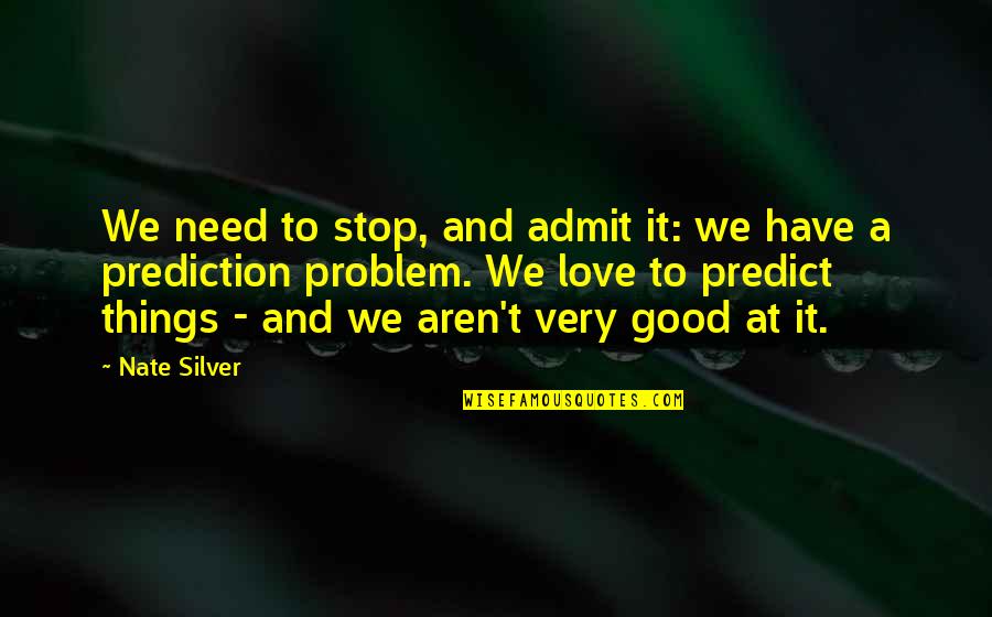 I Need Good Love Quotes By Nate Silver: We need to stop, and admit it: we I Need Good Love Quotes By Nate Silver: We need to stop, and admit it: we