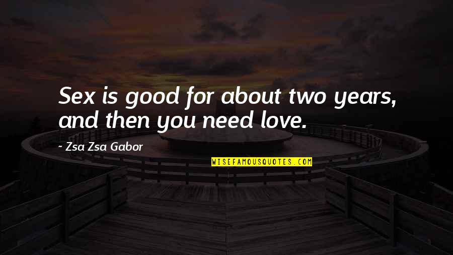 I Need Good Love Quotes By Zsa Zsa Gabor: Sex is good for about two years, and I Need Good Love Quotes By Zsa Zsa Gabor: Sex is good for about two years, and