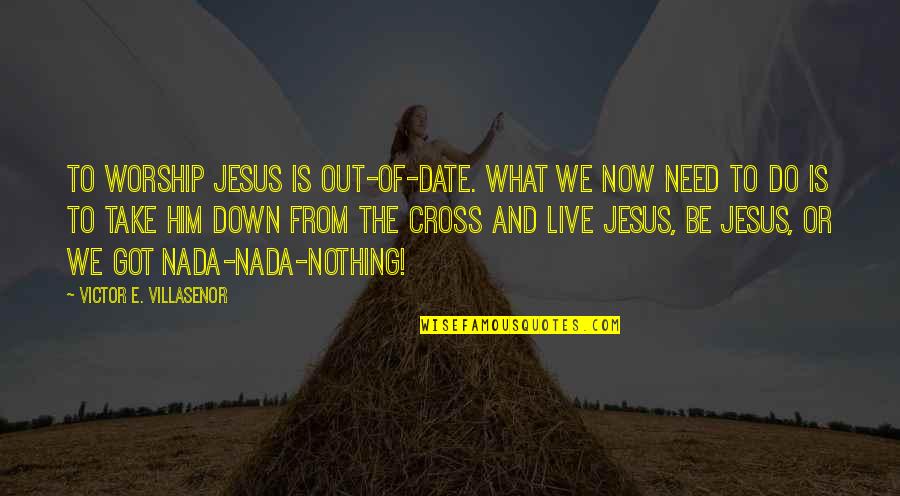 I Need Jesus Quotes By Victor E. Villasenor: to worship Jesus is out-of-date. What we now