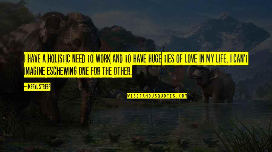 I Need Love In My Life Quotes By Meryl Streep: I have a holistic need to work and