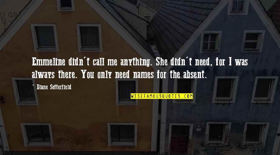 I Need Me Quotes By Diane Setterfield: Emmeline didn't call me anything. She didn't need,