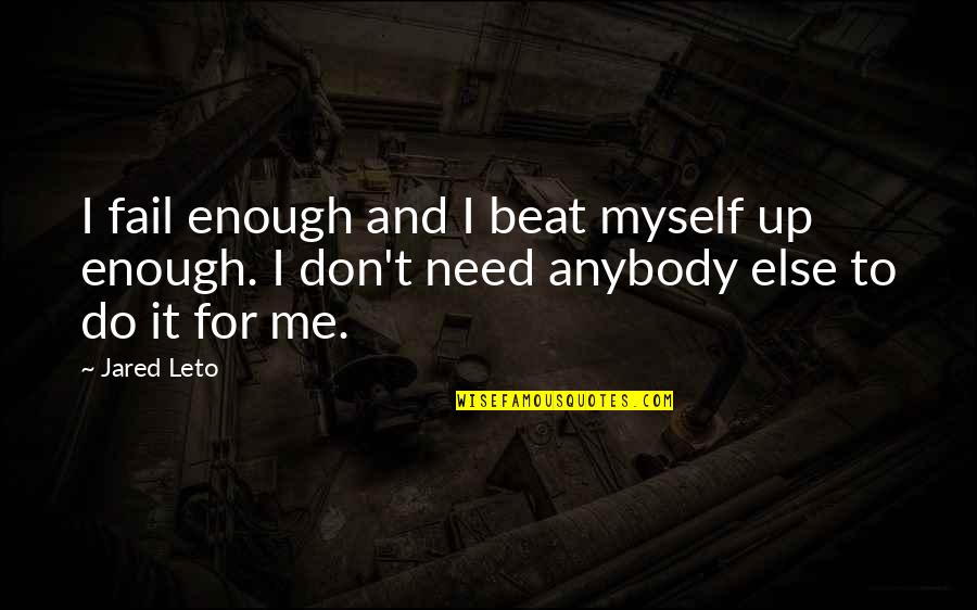 I Need Me Quotes By Jared Leto: I fail enough and I beat myself up