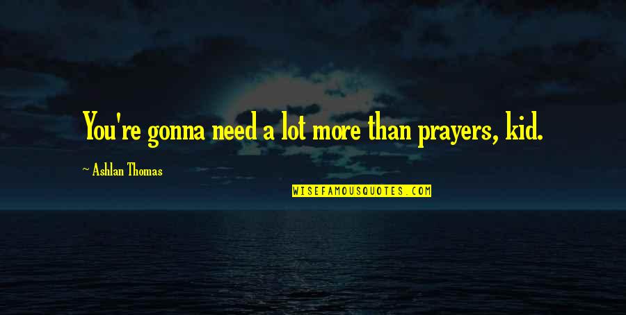 I Need Prayers Quotes By Ashlan Thomas: You're gonna need a lot more than prayers,