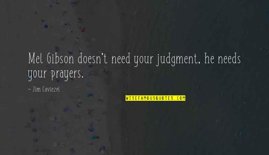 I Need Prayers Quotes By Jim Caviezel: Mel Gibson doesn't need your judgment, he needs