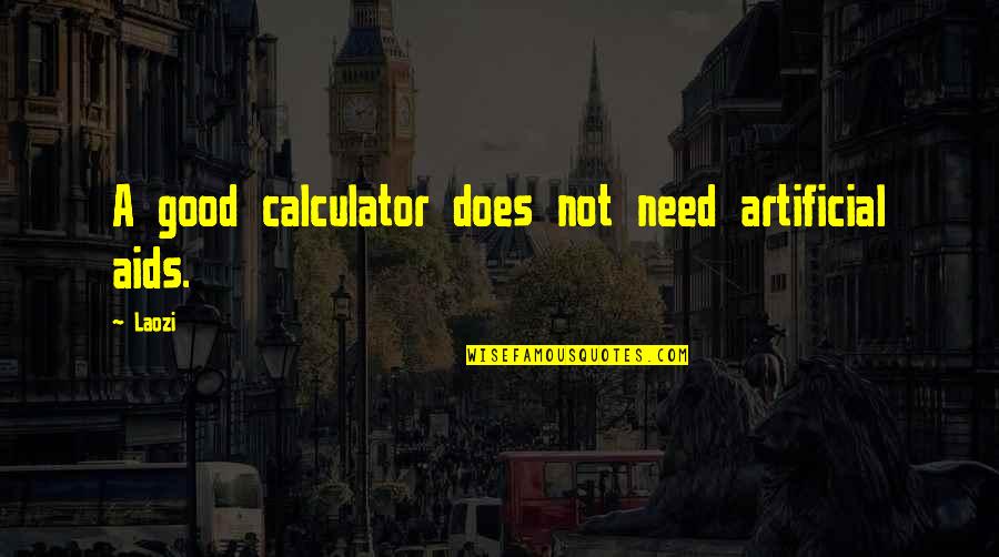 I Need Some Really Good Quotes By Laozi: A good calculator does not need artificial aids.