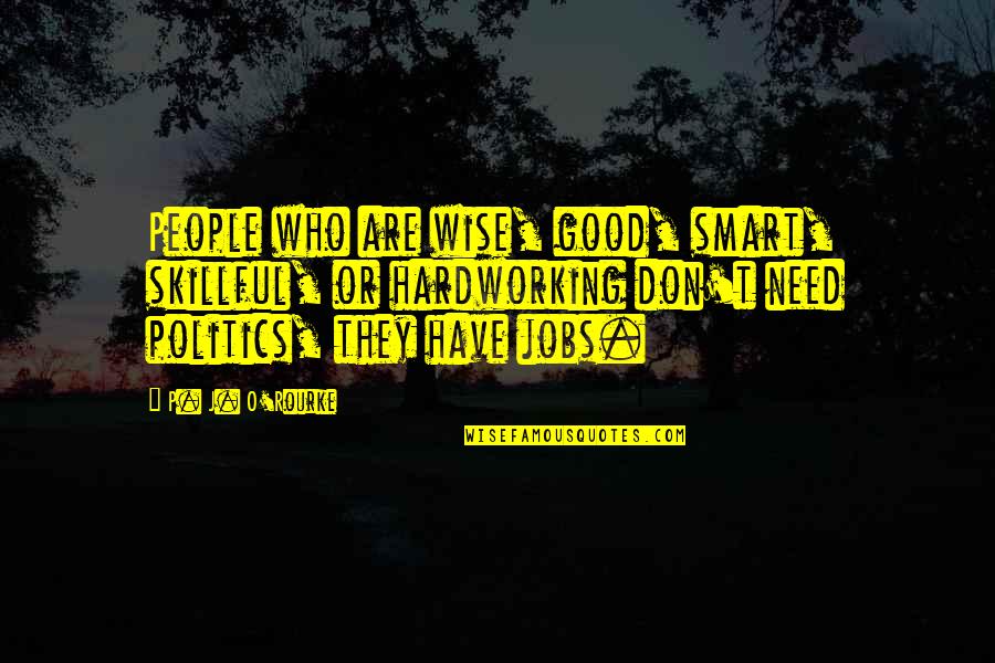 I Need Some Really Good Quotes By P. J. O'Rourke: People who are wise, good, smart, skillful, or