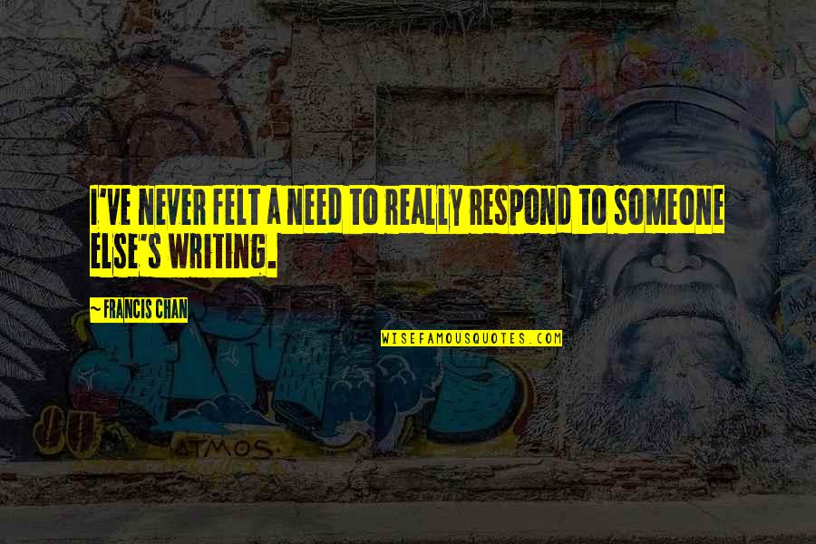 I Need Someone Else Quotes By Francis Chan: I've never felt a need to really respond