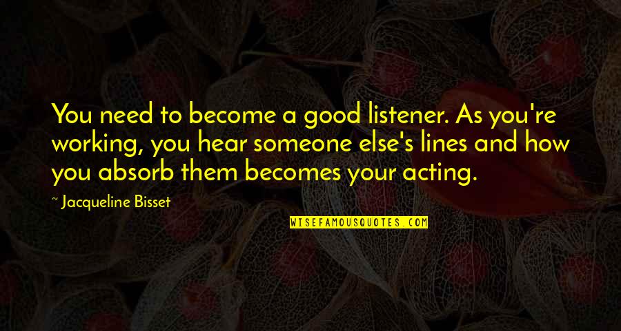 I Need Someone Else Quotes By Jacqueline Bisset: You need to become a good listener. As