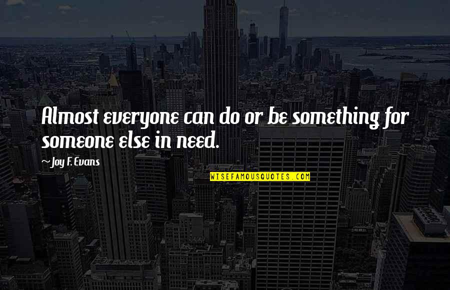 I Need Someone Else Quotes By Joy F. Evans: Almost everyone can do or be something for