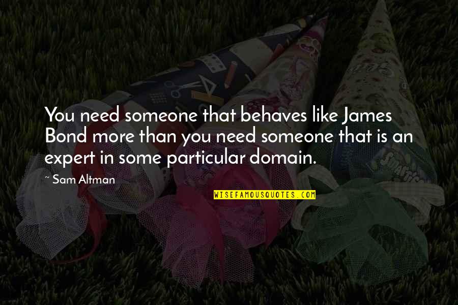 I Need Someone Like You Quotes By Sam Altman: You need someone that behaves like James Bond