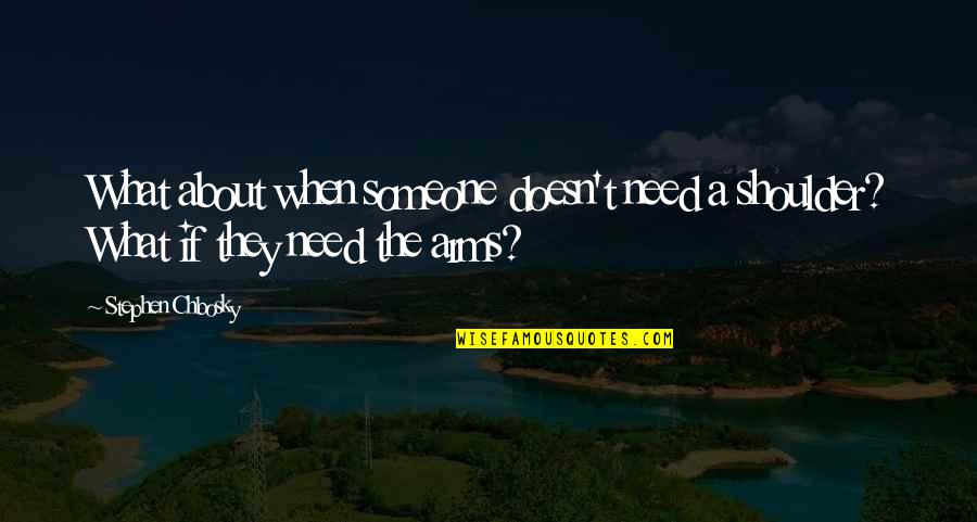 I Need Someone Love Quotes By Stephen Chbosky: What about when someone doesn't need a shoulder?