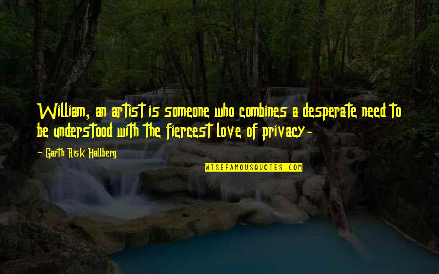 I Need Someone To Love Quotes By Garth Risk Hallberg: William, an artist is someone who combines a I Need Someone To Love Quotes By Garth Risk Hallberg: William, an artist is someone who combines a