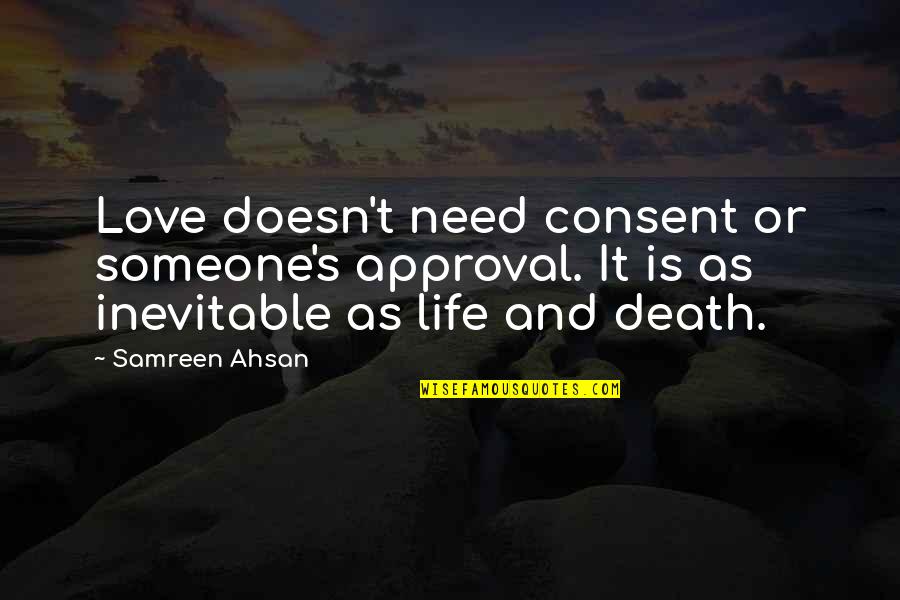 I Need Someone To Love Quotes By Samreen Ahsan: Love doesn't need consent or someone's approval. It I Need Someone To Love Quotes By Samreen Ahsan: Love doesn't need consent or someone's approval. It