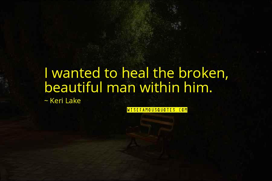 I Need Someone To Talk To About My Problems Quotes By Keri Lake: I wanted to heal the broken, beautiful man