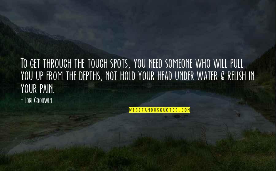 I Need Someone Who Will Quotes By Lori Goodwin: To get through the tough spots, you need