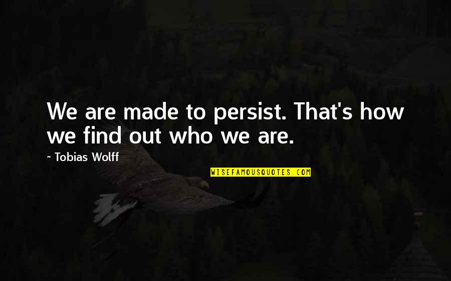 I Need Someone Who Will Quotes By Tobias Wolff: We are made to persist. That's how we