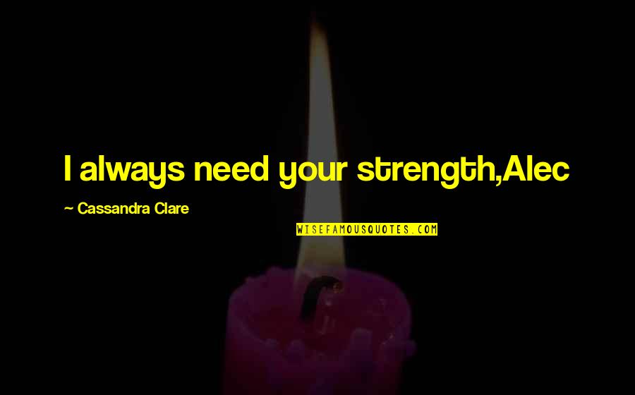 I Need Strength Quotes By Cassandra Clare: I always need your strength,Alec